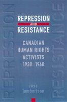 Repression and resistance Canadian human rights activists, 1930-1960 /