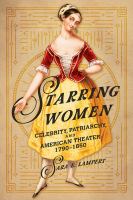 Starring women : celebrity, patriarchy, and American theater, 1790-1850 /