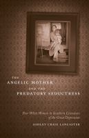 The angelic mother and the predatory seductress : poor white women in Southern literature of the Great Depression /