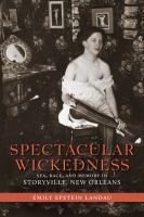 Spectacular wickedness : sex, race, and memory in Storyville, New Orleans /