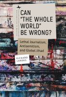 Can "the whole world" be wrong? : lethal journalism, antisemitism, and global jihad /