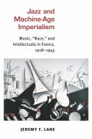 Jazz and machine-age imperialism : music, "race," and intellectuals in France, 1918-1945 /