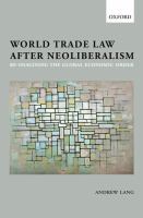 World trade law after neoliberalism : re-imagining the global economic order /