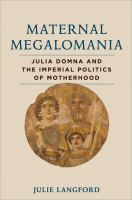 Maternal megalomania : Julia Domna and the imperial politics of motherhood /