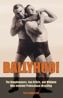 Ballyhoo! : The Roughhousers, Con Artists, and Wildmen Who Invented Professional Wrestling /