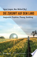 Die Zukunft auf dem Land Imagination, Projektion, Planung, Gestaltung.