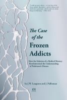 The case of the frozen addicts how the solution of a medical mystery revolutionized the understanding of Parkinson's Disease /