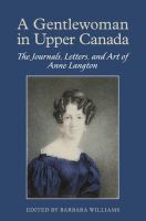 A gentlewoman in Upper Canada : the journals, letters, and art of Anne Langton /