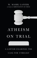 Atheism on trial a lawyer examines the case for unbelief /