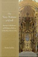 The very nature of God : baroque Catholicism and religious reform in Bourbon Mexico City /