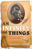 An Infinity of Things : How Sir Henry Wellcome Collected the World.