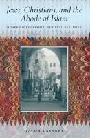 Jews, Christians, and the abode of Islam modern scholarship, medieval realities /