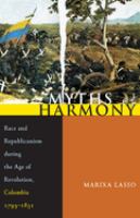 Myths of harmony : race and republicanism during the age of revolution, Colombia 1795-1831 /