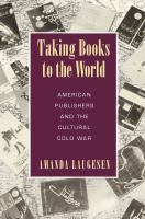 Taking Books to the World : American Publishers and the Cultural Cold War /