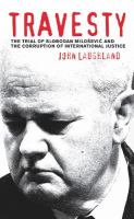 Travesty : the trial of Slobodan Milošević and the corruption of international justice /