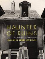 Haunter of ruins : the photography of Clarence John Laughlin /