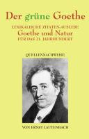 Der grüne Goethe : lexikalische Zitaten-Auslese Goethe und Natur für das 21. Jahrhundert : Quellennachweise /