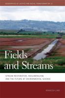 Fields and Streams : Stream Restoration, Neoliberalism, and the Future of Environmental Science.