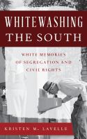 Whitewashing the South : white memories of segregation and civil rights /