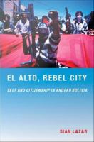 El Alto, rebel city self and citizenship in Andean Bolivia /