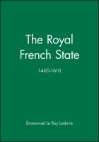 The royal French state, 1460-1610 / Emmanuel Le Roy Ladurie ; translated by Juliet Vale.