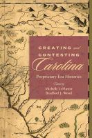 Creating and Contesting Carolina : Proprietary Era Histories.