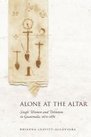 Alone at the altar : single women and devotion in Guatemala, 1670-1870 /