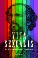 Vita sexualis : Karl Ulrichs and the origins of sexual science /