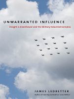 Unwarranted influence : Dwight D. Eisenhower and the military-industrial complex /