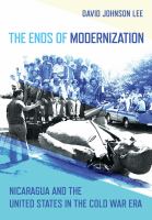 The ends of modernization : Nicaragua and the United States in the Cold War era /