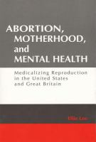 Abortion, motherhood, and mental health : medicalizing reproduction in the United States and Great Britain /