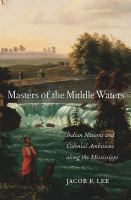 Masters of the middle waters : Indian nations and colonial ambitions along the Mississippi /