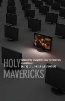Holy mavericks : evangelical innovators and the spiritual marketplace /