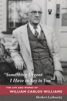 Something urgent I have to say to you : the life and works of William Carlos Williams /