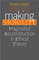 Making morality : pragmatist reconstruction in ethical theory /