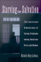 Starving for salvation the spiritual dimensions of eating problems among American girls and women /