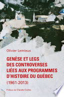Genèse et legs des controverses liées aux programmes d'histoire du Québec (1961-2013) /