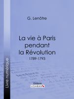 La Vie à Paris Pendant la Révolution : 1789-1793.