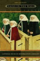 Nails in the wall : Catholic nuns in Reformation Germany /