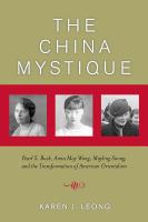 The China mystique : Pearl S. Buck, Anna May Wong, Mayling Soong, and the transformation of American Orientalism /