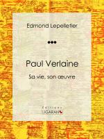Paul Verlaine : Sa Vie, Son Oeuvre.
