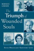 The triumph of wounded souls : seven Holocaust survivors' lives /