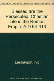 Blessed are the persecuted : Christian life in the Roman Empire, A.D. 64-313 /