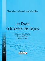 Le Duel à Travers Les âges : Histoire et législation - Duels Célèbres - Code du Duel.
