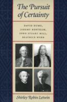 The pursuit of certainty : David Hume, Jeremy Bentham, John Stuart Mill, Beatrice Webb /