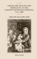 Childcare, health and mortality in the London Foundling Hospital, 1741-1800 : Left to the mercy of the world' /