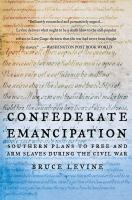 Confederate Emancipation : Southern Plans to Free and Arm Slaves During the Civil War.