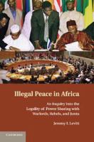 Illegal peace in Africa an inquiry into the legality of power-sharing with African warlords, rebels, and junta /