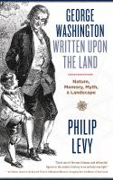 George Washington Written Upon the Land Nature, Memory, Myth & Landscape /