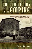 Puerto Ricans in the empire : tobacco growers and U.S. colonialism /